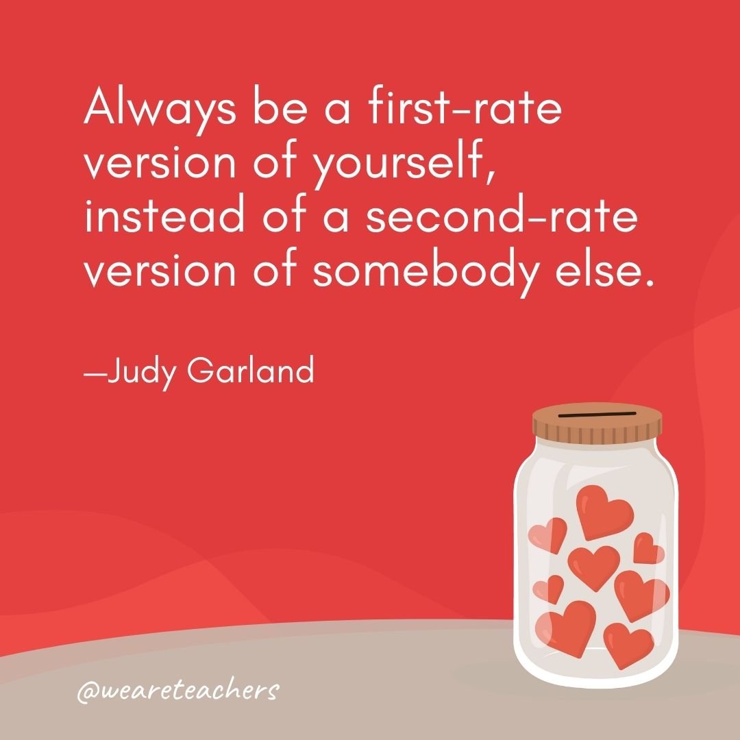 Always be a first-rate version of yourself, instead of a second-rate version of somebody else. —Judy Garland- anti-bullying quotes