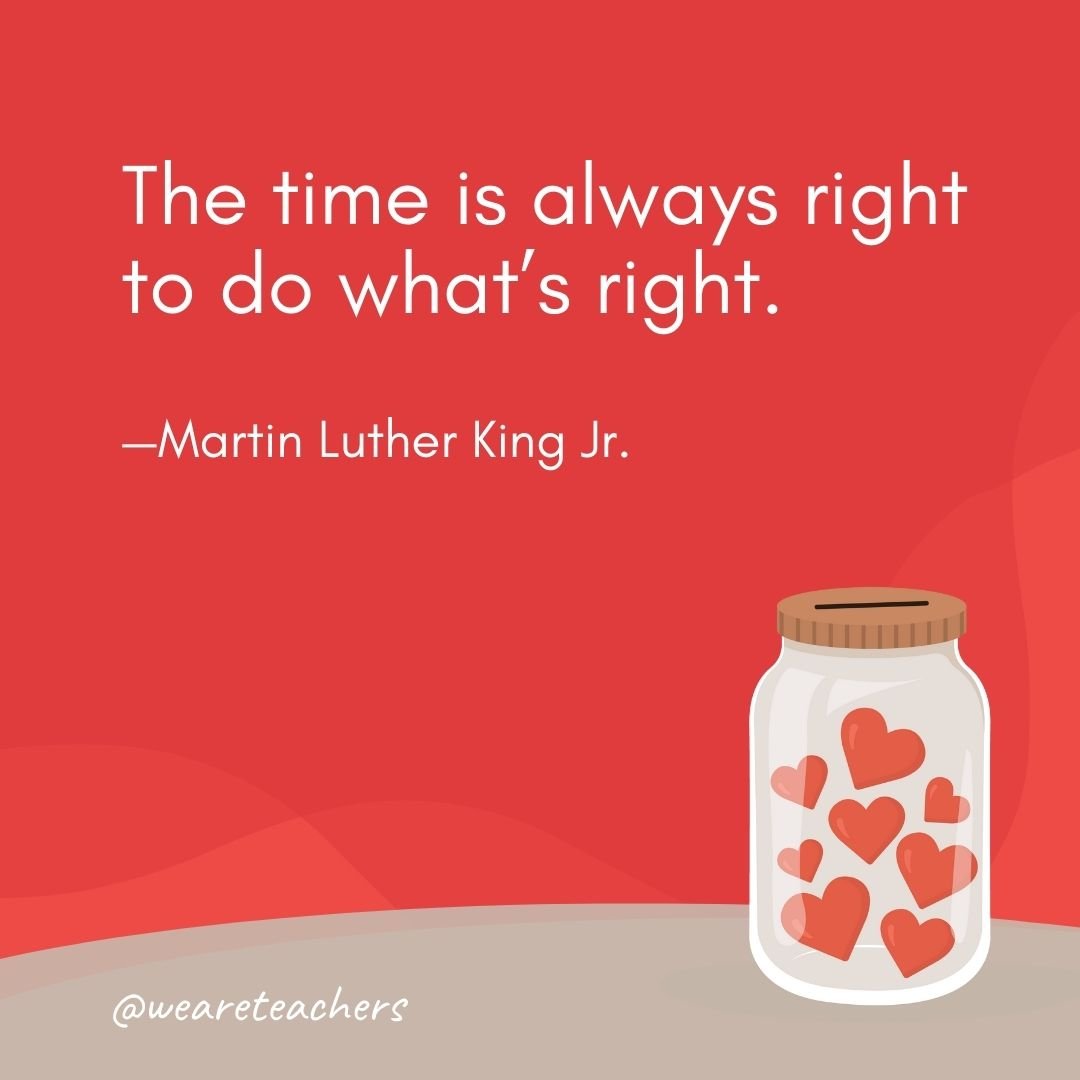 The time is always right to do what's right. —Martin Luther King Jr.- anti-bullying quotes