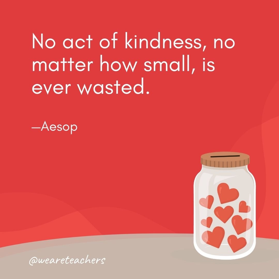 No act of kindness, no matter how small, is ever wasted. —Aesop- anti-bullying quotes