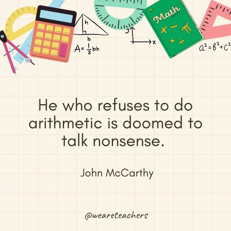 He who refuses to do arithmetic is doomed to talk nonsense. — John McCarthy