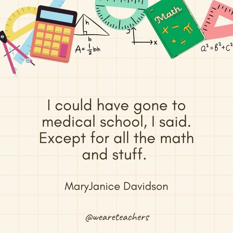 I could have gone to medical school, I said. Except for all the math and stuff. — MaryJanice Davidson