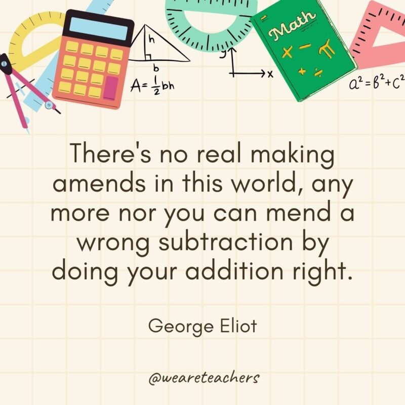 There's no real making amends in this world, any more nor you can mend a wrong subtraction by doing your addition right. — George Eliot