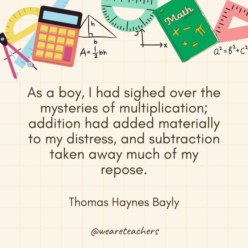 As a boy, I had sighed over the mysteries of multiplication; addition had added materially to my distress, and subtraction taken away much of my repose. — Thomas Haynes Bayly