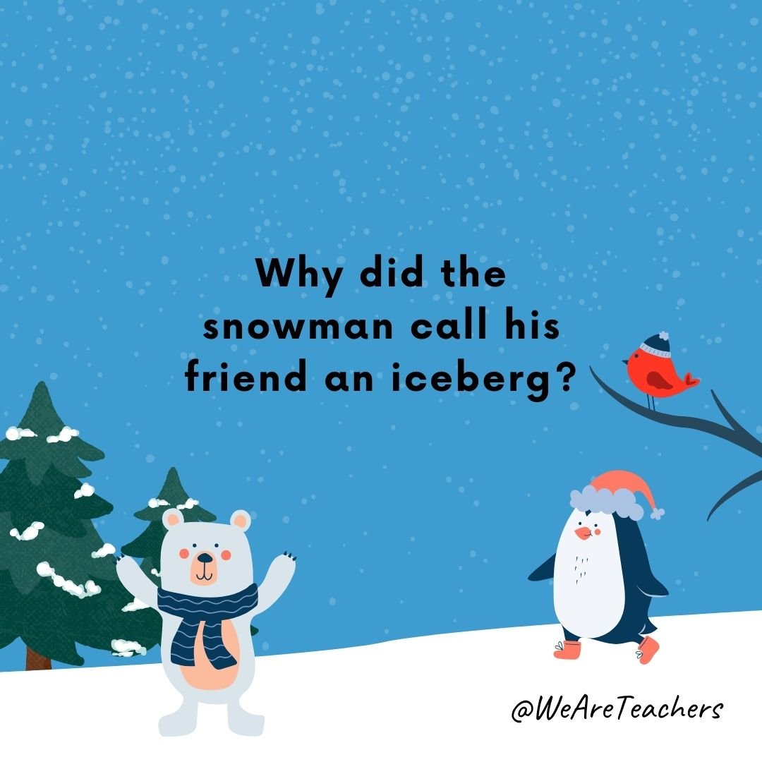 Why did the snowman call his friend an iceberg? 
Why did the snowman call his friend an iceberg? 
