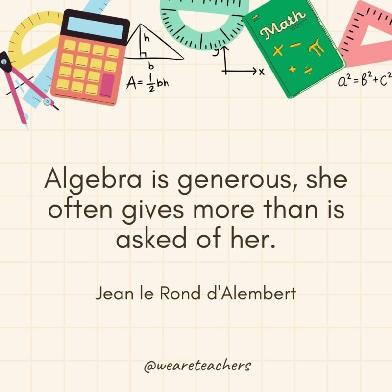 Algebra is generous, she often gives more than is asked of her. — Jean le Rond d'Alembert