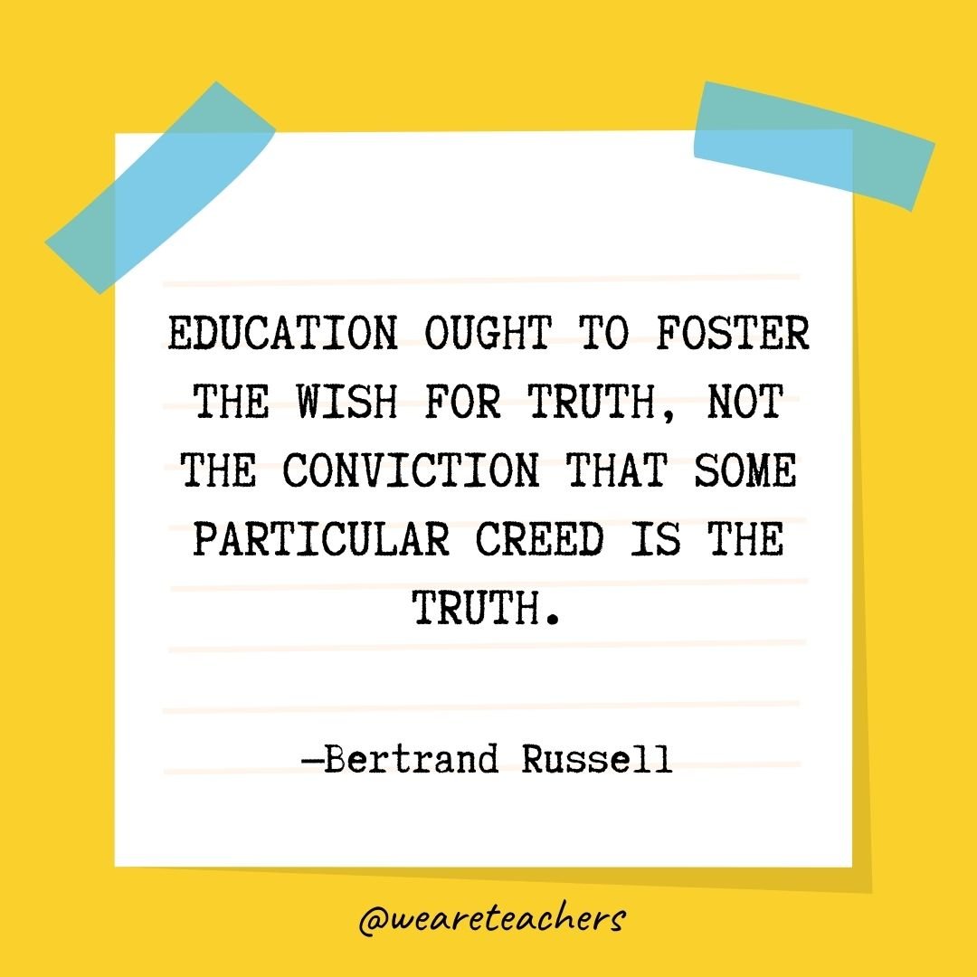 Education ought to foster the wish for truth, not the conviction that some particular creed is the truth.