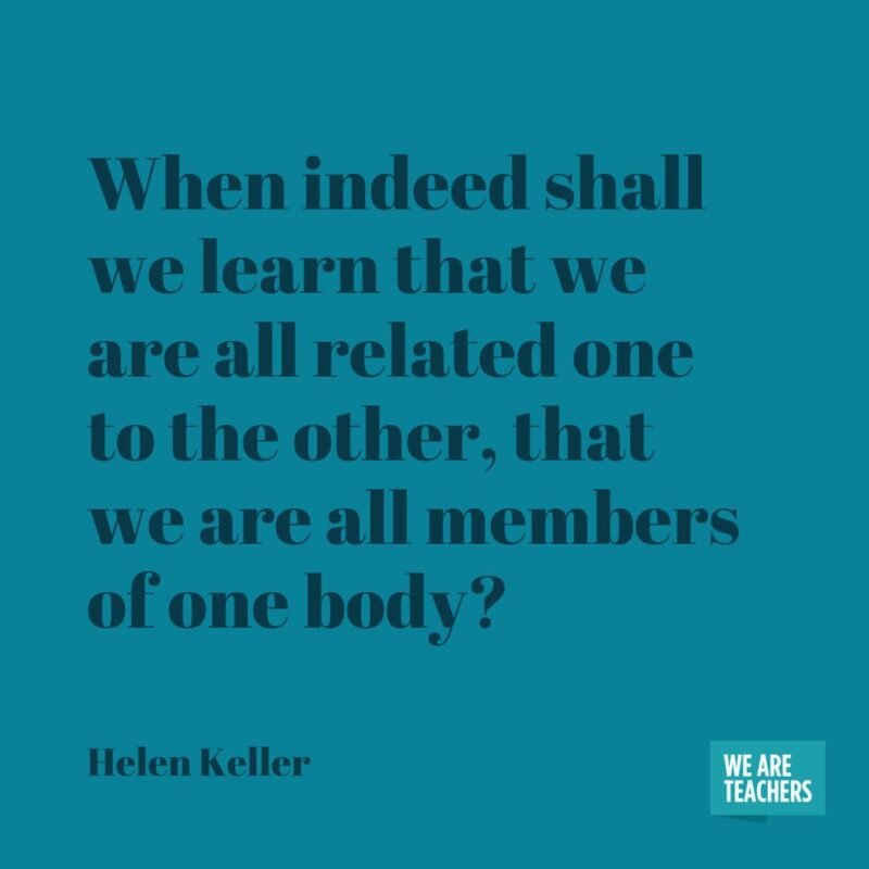 When indeed shall we learn that we are all related one to the other, that we are all members of one body?- helen keller quotes