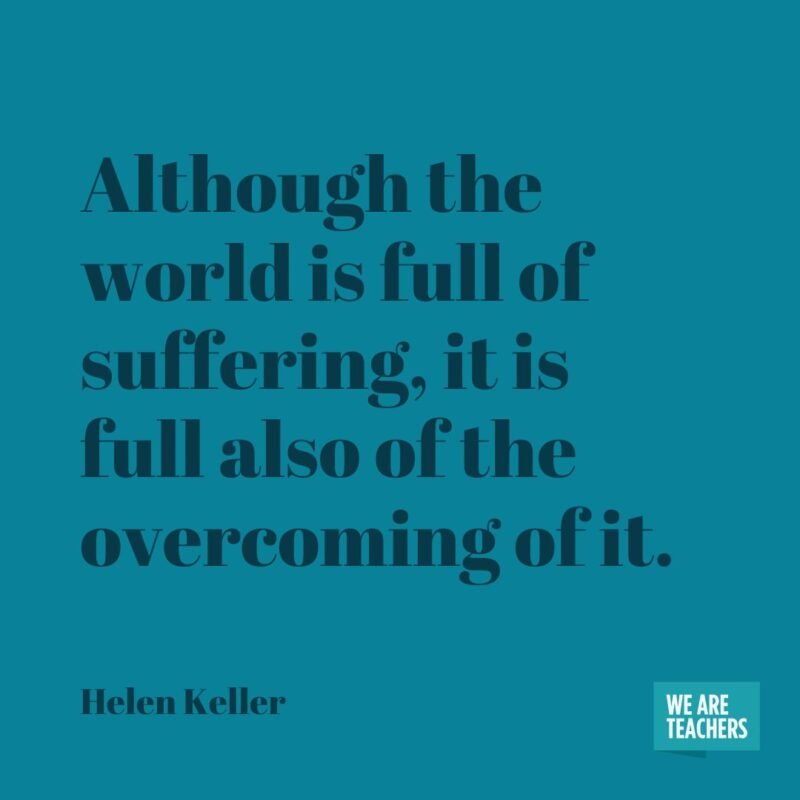Although the world is full of suffering, it is full also of the overcoming of it.