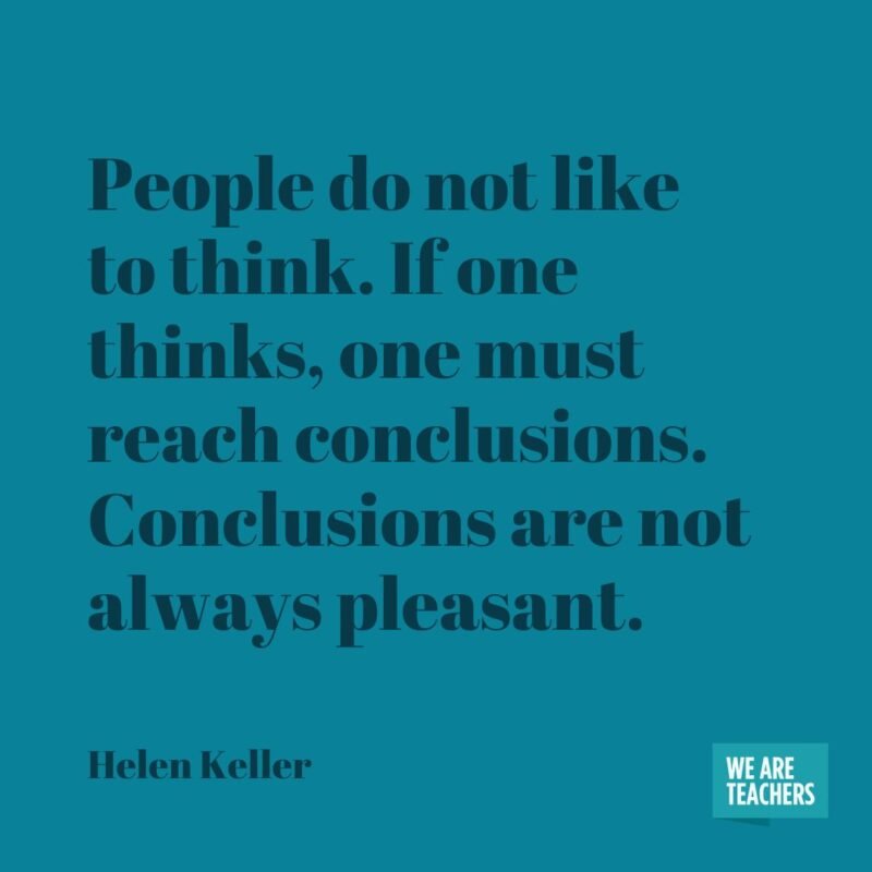 People do not like to think. If one thinks, one must reach conclusions. Conclusions are not always pleasant.- helen keller quotes