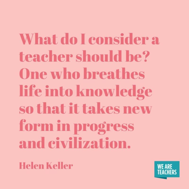 What do I consider a teacher should be? One who breathes life into knowledge so that it takes new form in progress and civilization.