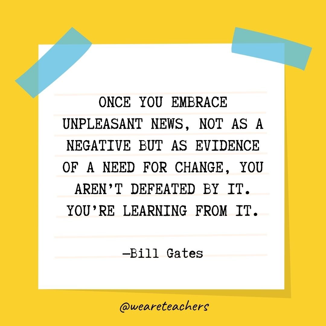 Once you embrace unpleasant news, not as a negative but as evidence of a need for change, you aren't defeated by it. You're learning from it.