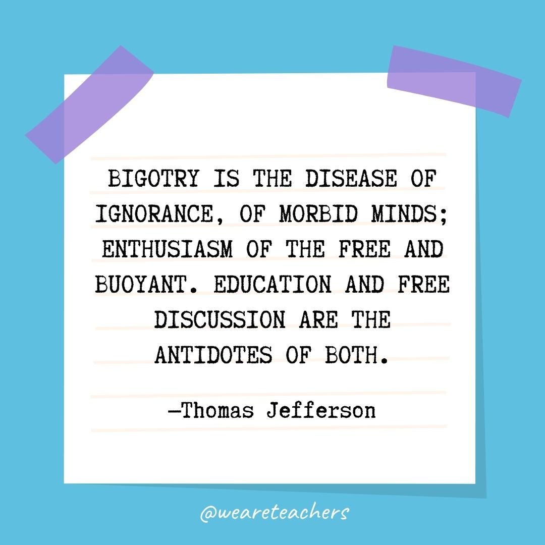 Bigotry is the disease of ignorance, of morbid minds; enthusiasm of the free and buoyant. Education and free discussion are the antidotes of both.