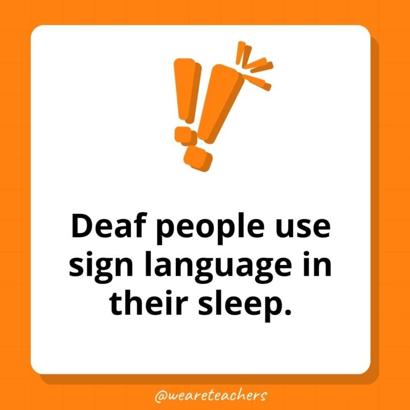 Deaf people use sign language in their sleep.