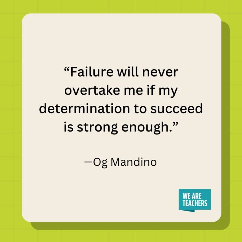 Failure will never overtake me if my determination to succeed is strong enough.