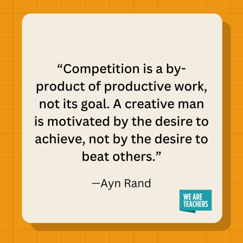 Competition is a by-product of productive work, not its goal. A creative man is motivated by the desire to achieve, not by the desire to beat others.- inspirational quotes
