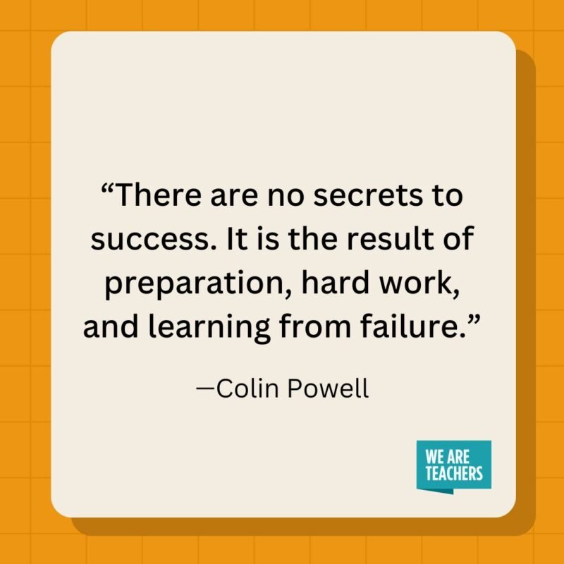 There are no secrets to success. It is the result of preparation, hard work, and learning from failure.