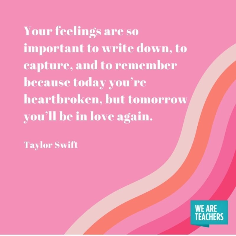 Your feelings are so important to write down, to capture, and to remember because today you’re heartbroken, but tomorrow you’ll be in love again. 