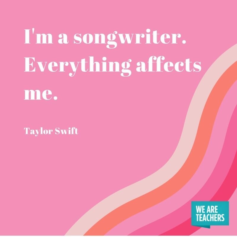 I'm a songwriter. Everything affects me.