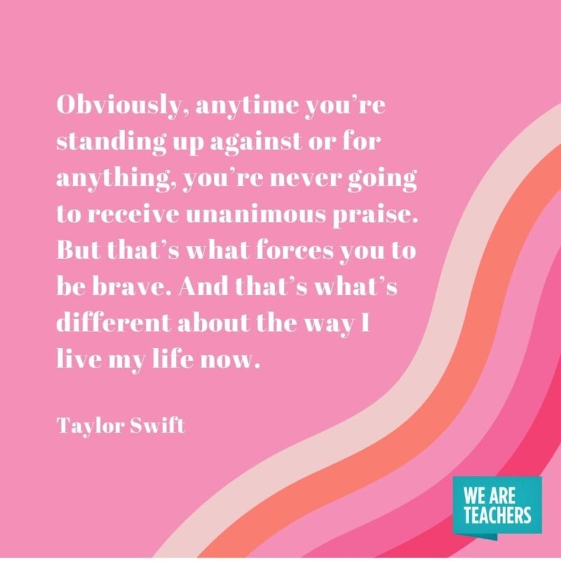 Obviously, anytime you’re standing up against or for anything, you’re never going to receive unanimous praise. But that’s what forces you to be brave. And that’s what’s different about the way I live my life now. 