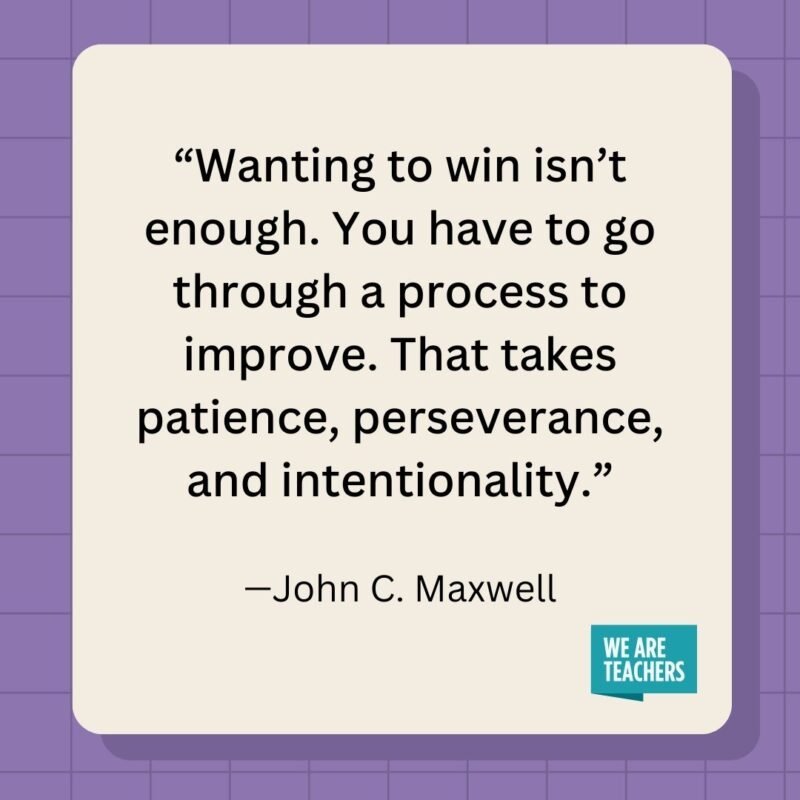 Wanting to win isn't enough. You have to go through a process to improve. That takes patience, perseverance, and intentionality.