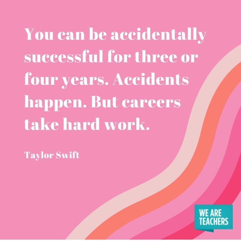 You can be accidentally successful for three or four years. Accidents happen. But careers take hard work.- Taylor Swift quotes