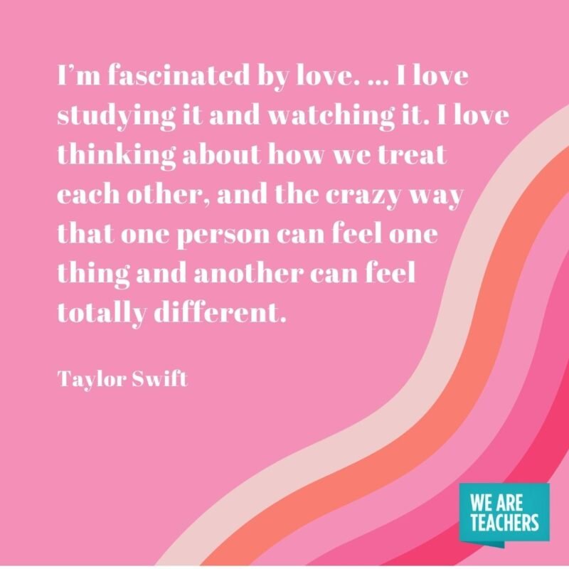 I’m fascinated by love. … I love studying it and watching it. I love thinking about how we treat each other, and the crazy way that one person can feel one thing and another can feel totally different. 