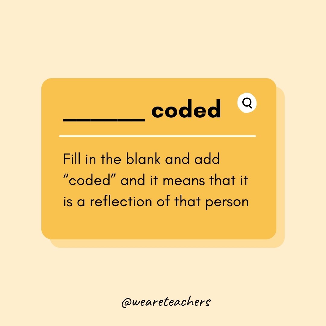 ____________ coded- Teen Slang

Fill in the blank and add 