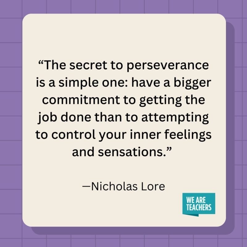 The secret to perseverance is a simple one: have a bigger commitment to getting the job done than to attempting to control your inner feelings and sensations.