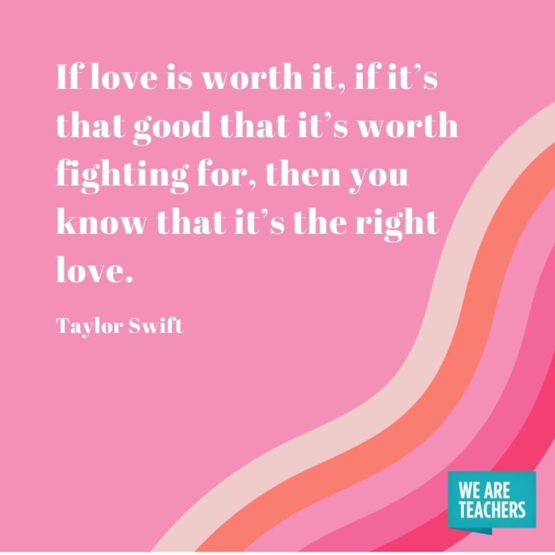 If love is worth it, if it’s that good that it’s worth fighting for, then you know that it’s the right love.