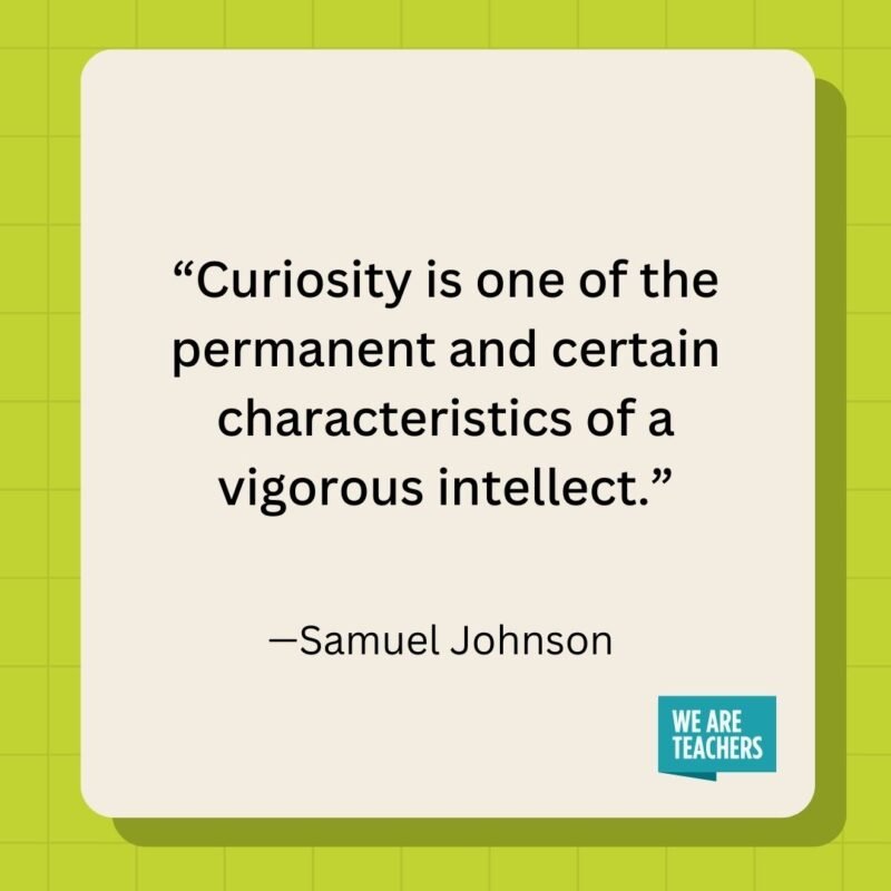 Curiosity is one of the permanent and certain characteristics of a vigorous intellect.