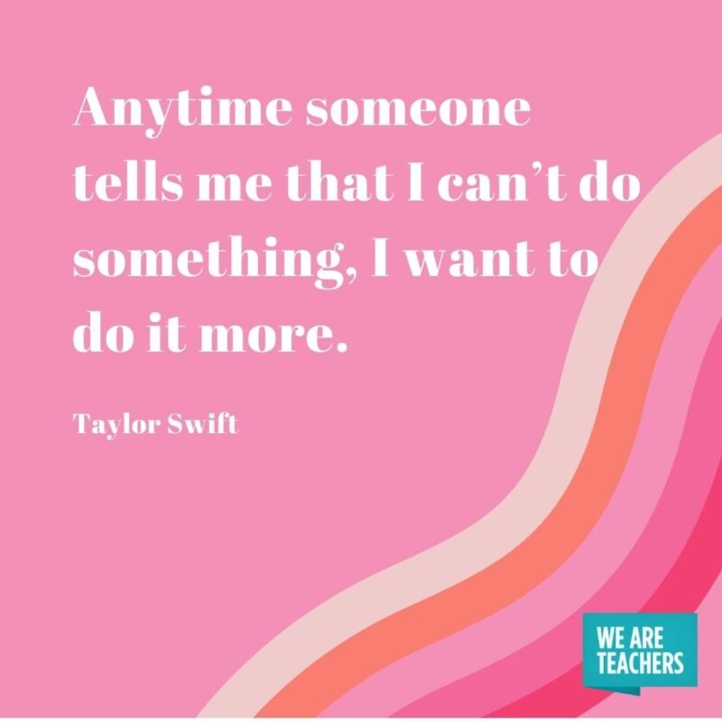 Anytime someone tells me that I can’t do something, I want to do it more. 