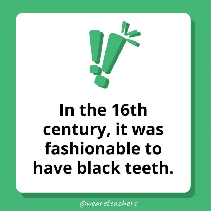 In the 16th century, it was fashionable to have black teeth.- weird fun facts