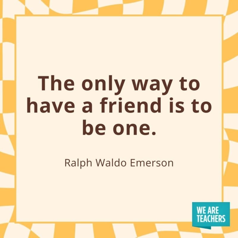 The only way to have a friend is to be one. —Ralph Waldo Emerson- friendship quotes