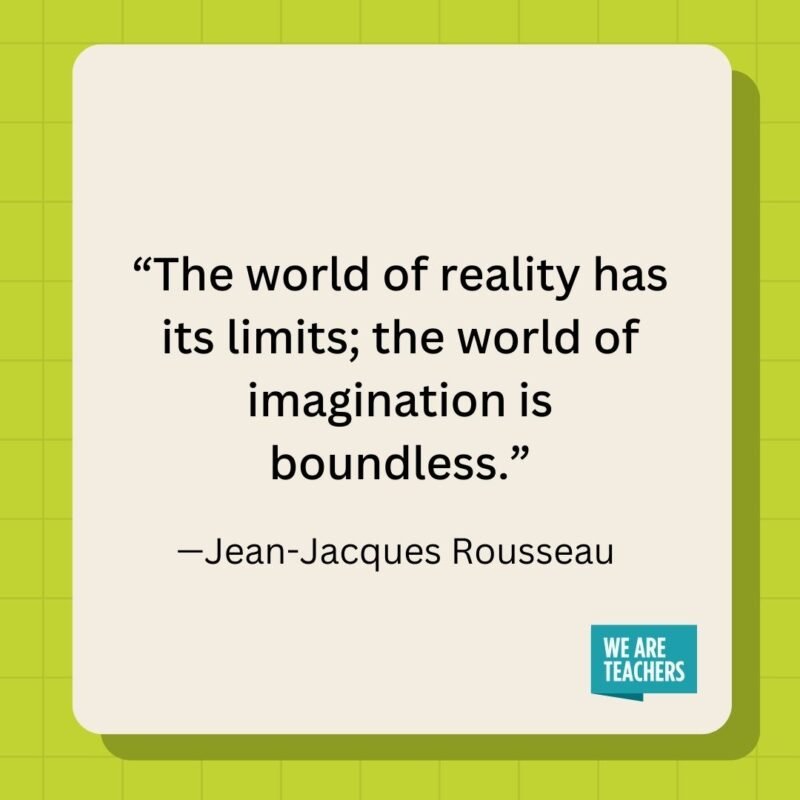 The world of reality has its limits; the world of imagination is boundless.