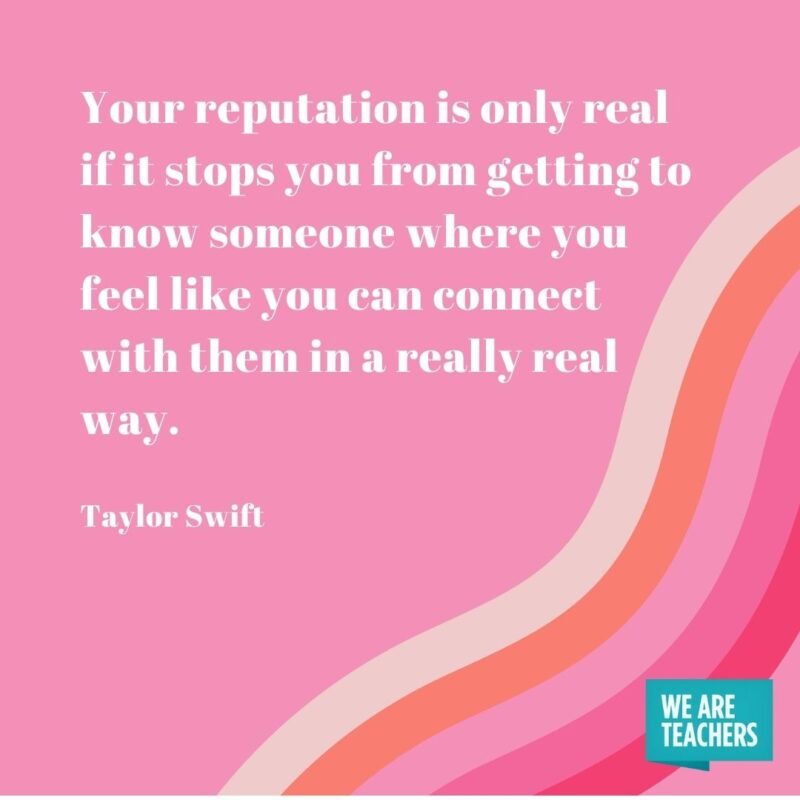Your reputation is only real if it stops you from getting to know someone where you feel like you can connect with them in a really real way.- Taylor Swift quotes
