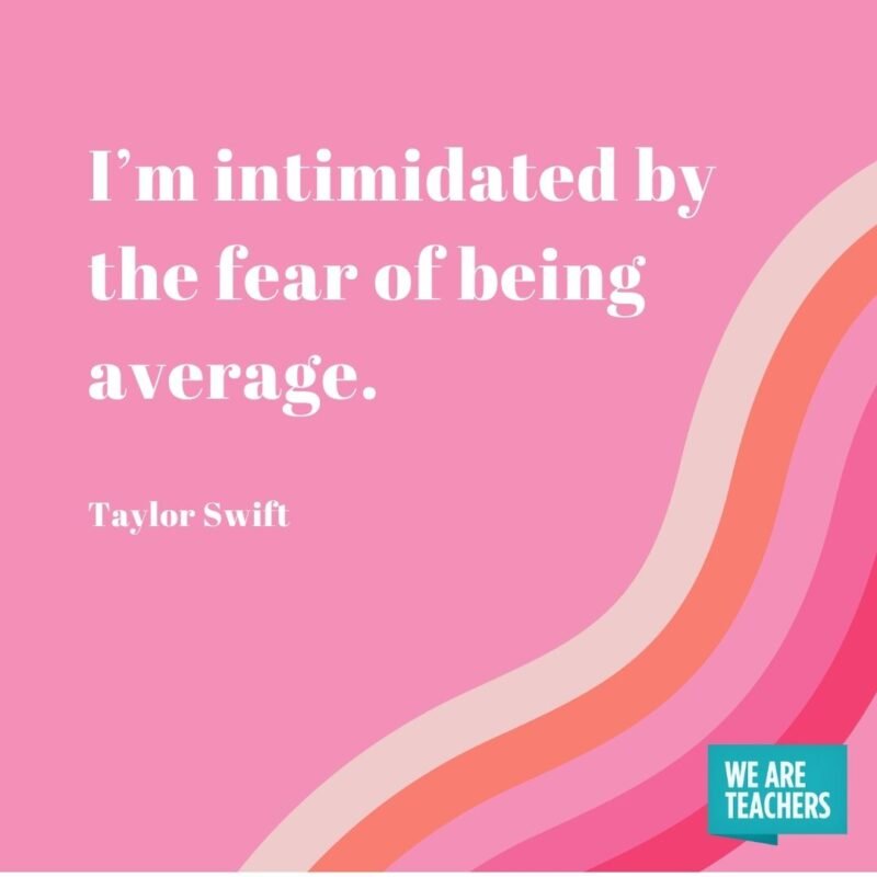 I’m intimidated by the fear of being average. 