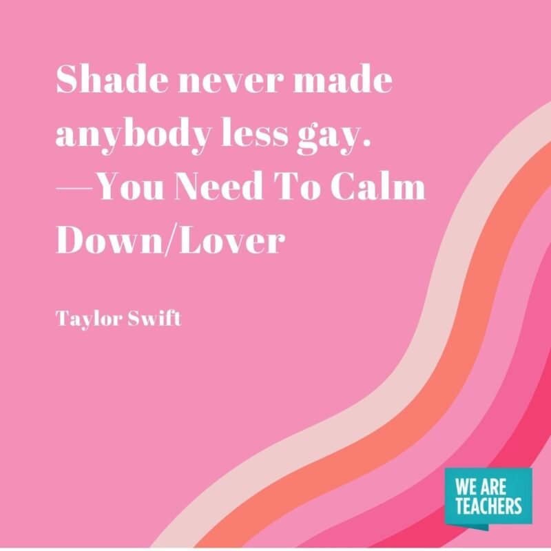 Shade never made anybody less gay. —You Need To Calm Down/Lover