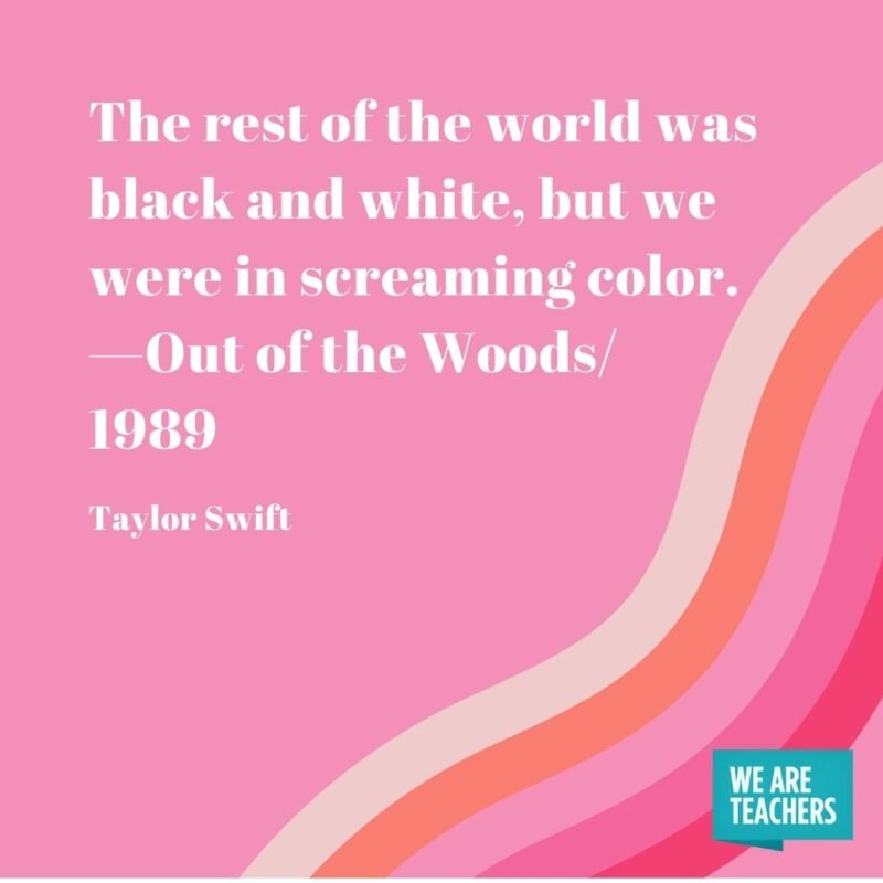 The rest of the world was black and white, but we were in screaming color. —Out of the Woods/1989 