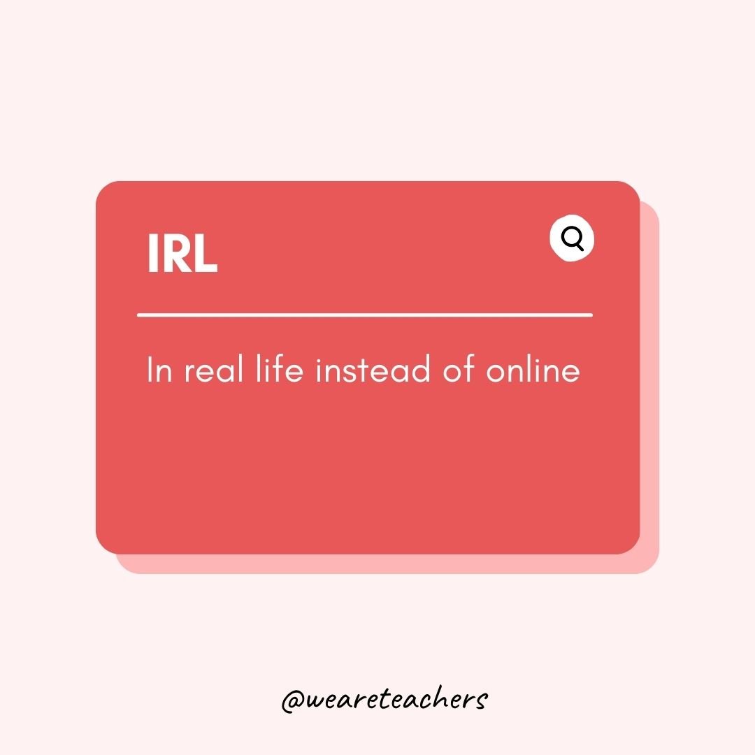 IRL In real life instead of online- Teen Slang