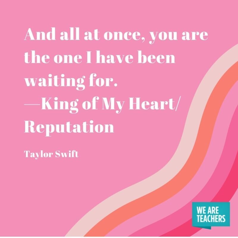 And all at once, you are the one I have been waiting for. —King of My Heart/Reputation