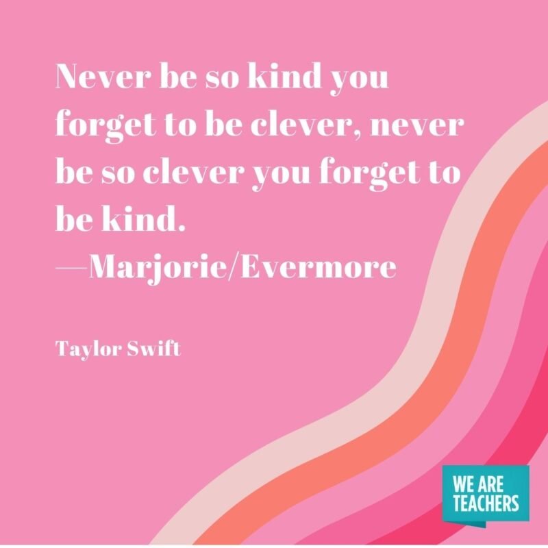 Never be so kind you forget to be clever, never be so clever you forget to be kind. —Marjorie/Evermorev- Taylor Swift quotes