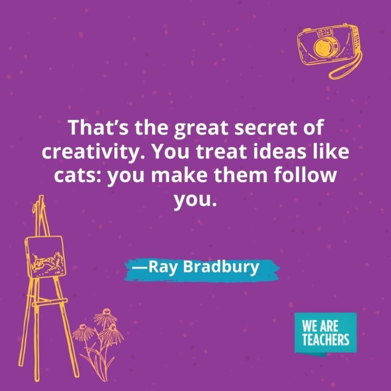That’s the great secret of creativity. You treat ideas like cats: you make them follow you. —Ray Bradbury That's the great secret of creativity. You treat ideas like cats: you make them follow you. —Ray Bradbury