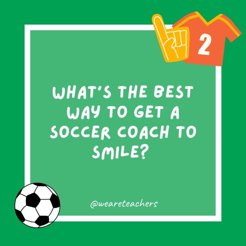 What’s the best way to get a soccer coach to smile? 