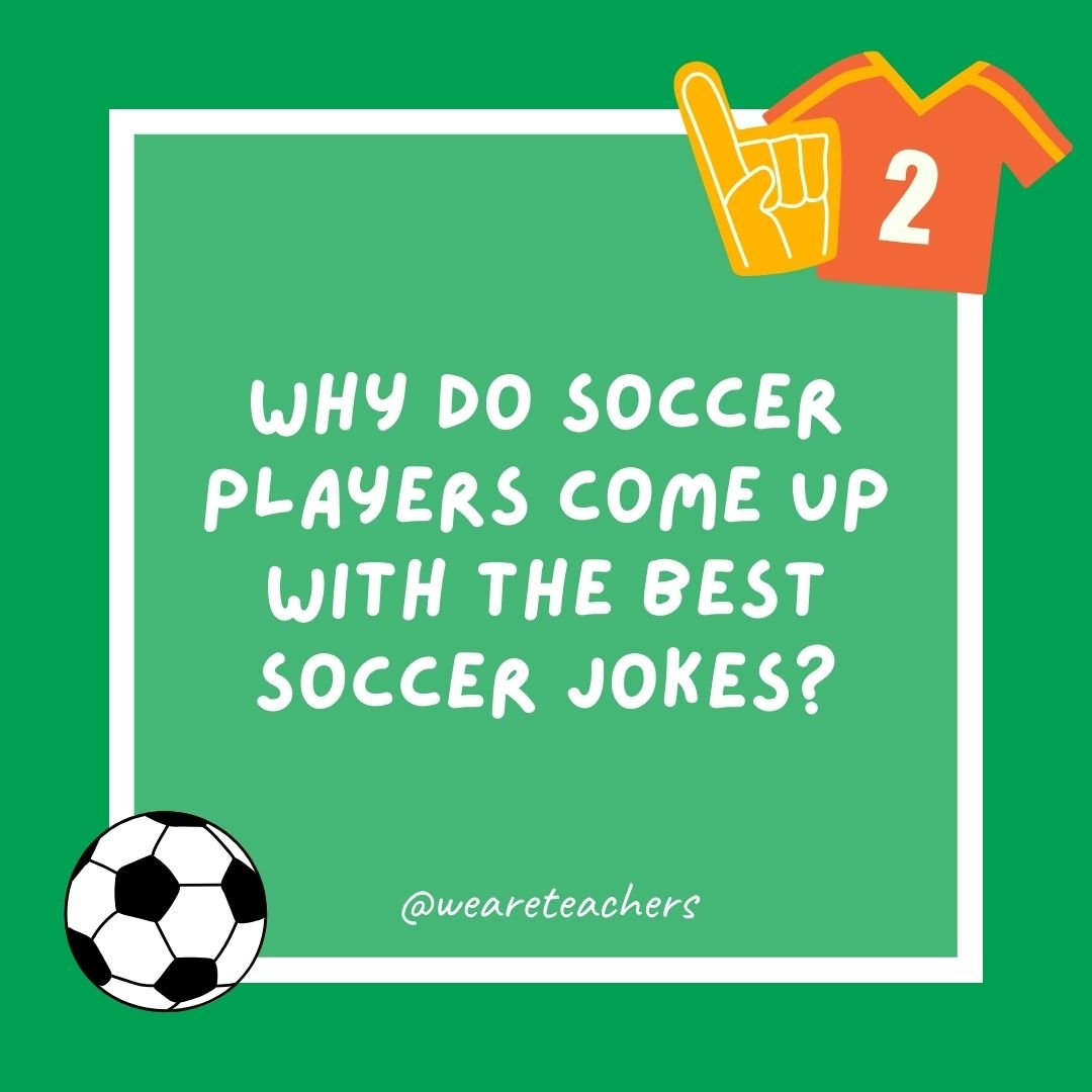 Why do soccer players come up with the best soccer jokes?
