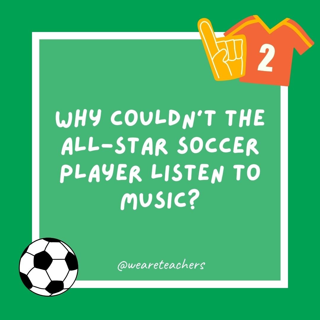 Why couldn’t the all-star soccer player listen to music?
