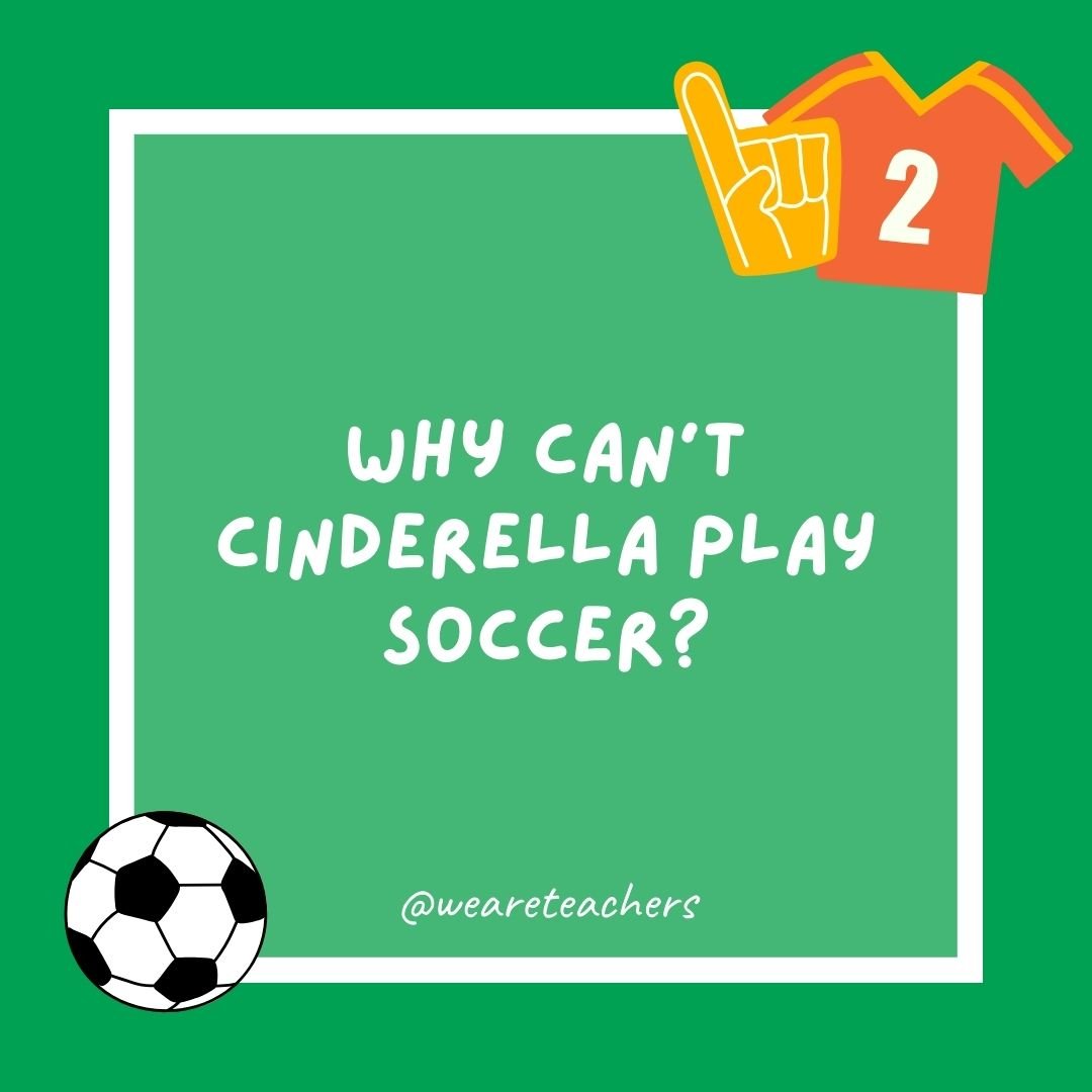 Why can’t Cinderella play soccer?
