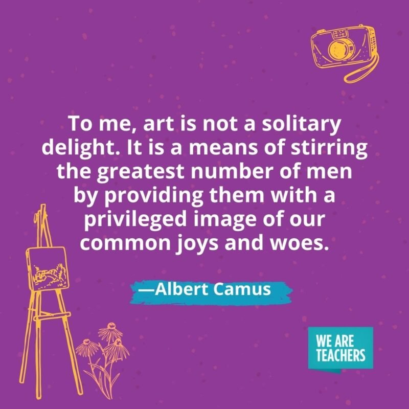To me, art is not a solitary delight. It is a means of stirring the greatest number of men by providing them with a privileged image of our common joys and woes. —Albert Camus To me, art is not a solitary delight. It is a means of stirring the greatest number of men by providing them with a privileged image of our common joys and woes. —Albert Camus