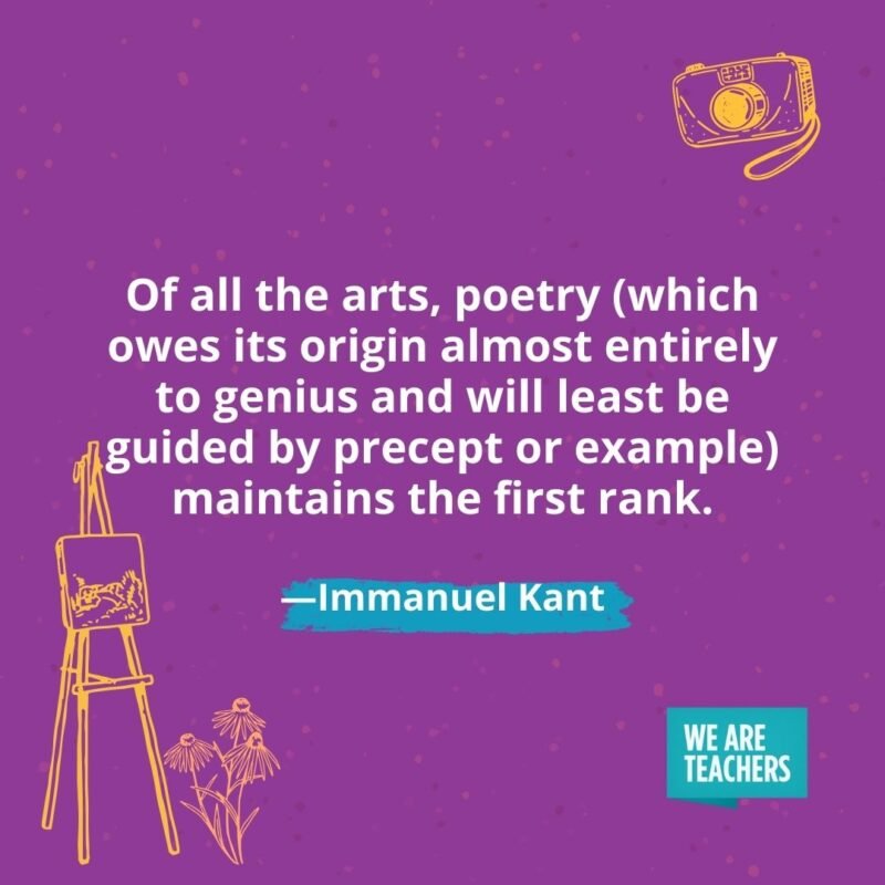 Of all the arts, poetry (which owes its origin almost entirely to genius and will least be guided by precept or example) maintains the first rank. —Immanuel Kant Of all the arts, poetry (which owes its origin almost entirely to genius and will least be guided by precept or example) maintains the first rank. —Immanuel Kant