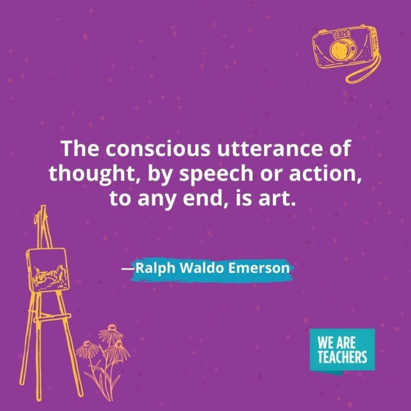 The conscious utterance of thought, by speech or action, to any end, is art. —Ralph Waldo Emerson The conscious utterance of thought, by speech or action, to any end, is art. —Ralph Waldo Emerson