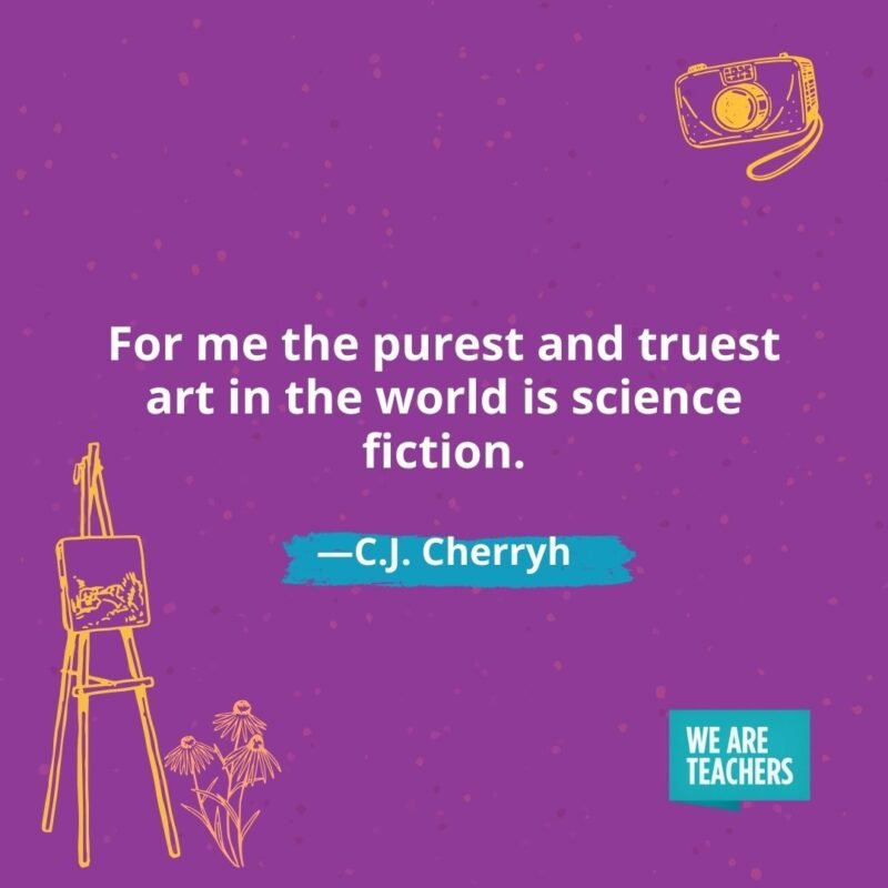 For me the purest and truest art in the world is science fiction. —C.J. Cherryh For me the purest and truest art in the world is science fiction. —C.J. Cherryh